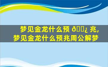 梦见金龙什么预 🌿 兆,梦见金龙什么预兆周公解梦